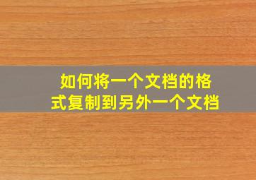 如何将一个文档的格式复制到另外一个文档