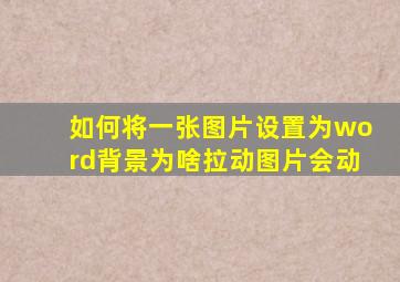 如何将一张图片设置为word背景为啥拉动图片会动