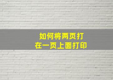 如何将两页打在一页上面打印