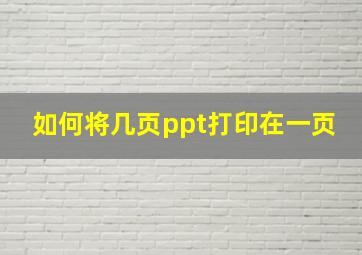 如何将几页ppt打印在一页