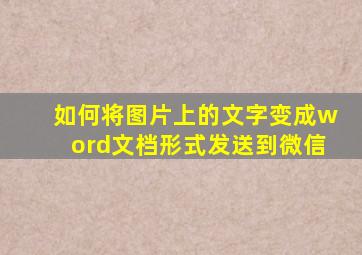 如何将图片上的文字变成word文档形式发送到微信