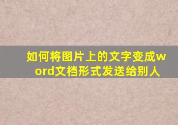 如何将图片上的文字变成word文档形式发送给别人