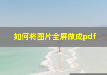 如何将图片全屏做成pdf