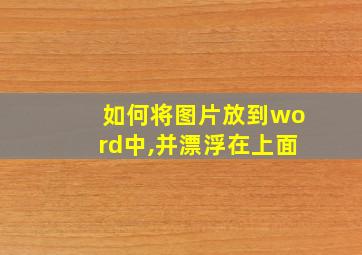 如何将图片放到word中,并漂浮在上面