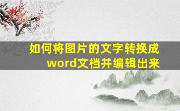 如何将图片的文字转换成word文档并编辑出来