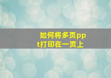 如何将多页ppt打印在一页上