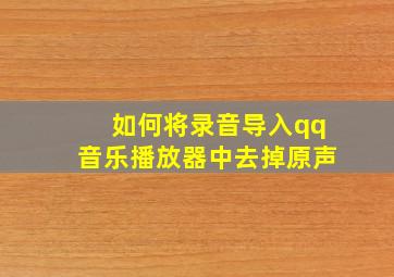 如何将录音导入qq音乐播放器中去掉原声