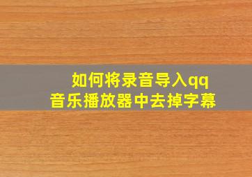 如何将录音导入qq音乐播放器中去掉字幕