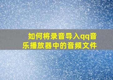 如何将录音导入qq音乐播放器中的音频文件