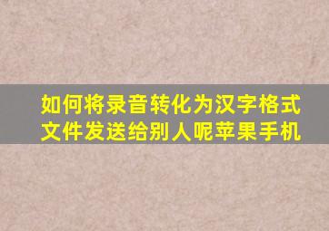 如何将录音转化为汉字格式文件发送给别人呢苹果手机