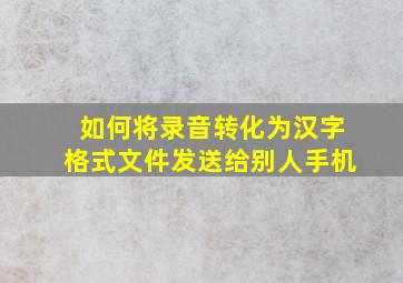 如何将录音转化为汉字格式文件发送给别人手机