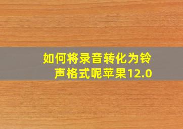 如何将录音转化为铃声格式呢苹果12.0