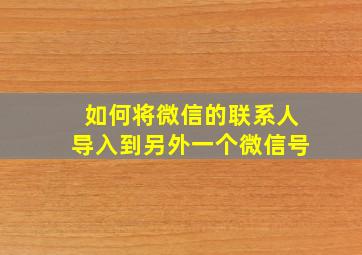 如何将微信的联系人导入到另外一个微信号