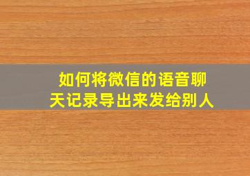 如何将微信的语音聊天记录导出来发给别人