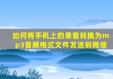 如何将手机上的录音转换为mp3音频格式文件发送到微信