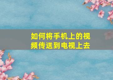 如何将手机上的视频传送到电视上去