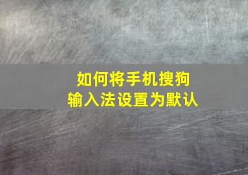 如何将手机搜狗输入法设置为默认