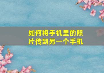 如何将手机里的照片传到另一个手机