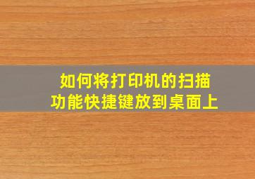 如何将打印机的扫描功能快捷键放到桌面上