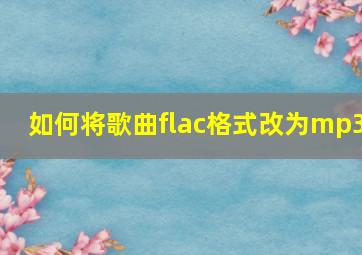 如何将歌曲flac格式改为mp3