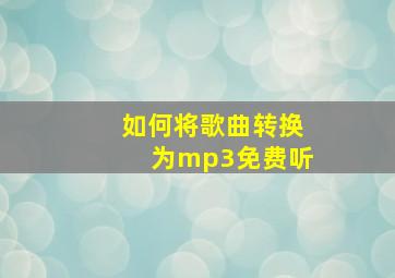 如何将歌曲转换为mp3免费听