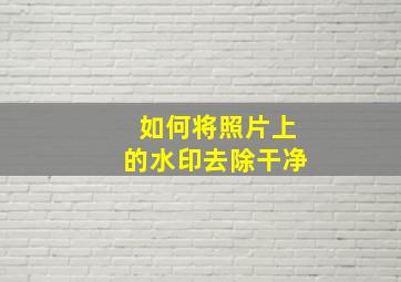 如何将照片上的水印去除干净