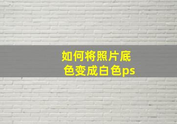 如何将照片底色变成白色ps