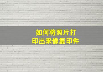 如何将照片打印出来像复印件