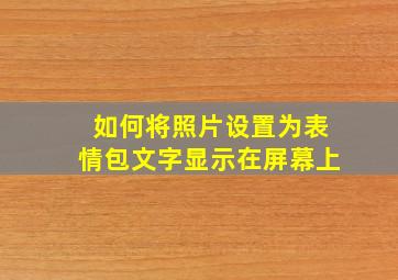 如何将照片设置为表情包文字显示在屏幕上