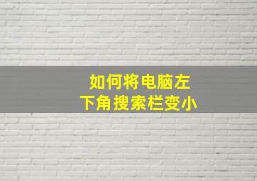 如何将电脑左下角搜索栏变小