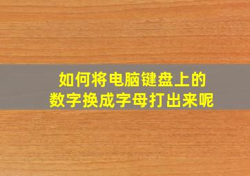 如何将电脑键盘上的数字换成字母打出来呢