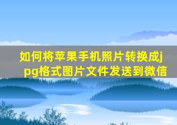 如何将苹果手机照片转换成jpg格式图片文件发送到微信