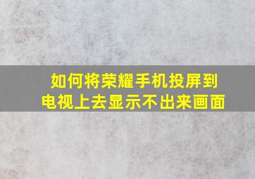 如何将荣耀手机投屏到电视上去显示不出来画面