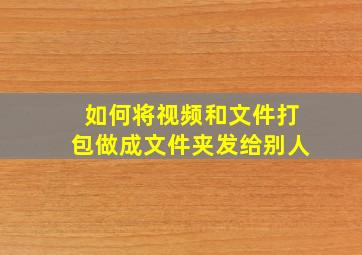 如何将视频和文件打包做成文件夹发给别人