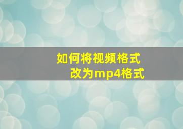 如何将视频格式改为mp4格式