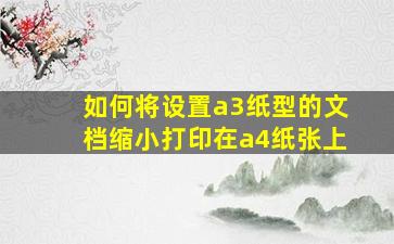 如何将设置a3纸型的文档缩小打印在a4纸张上