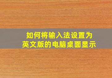 如何将输入法设置为英文版的电脑桌面显示