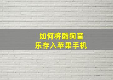 如何将酷狗音乐存入苹果手机