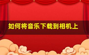 如何将音乐下载到相机上