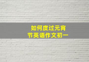 如何度过元宵节英语作文初一