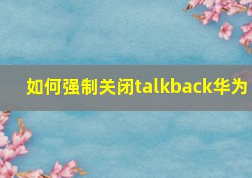 如何强制关闭talkback华为