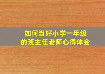 如何当好小学一年级的班主任老师心得体会