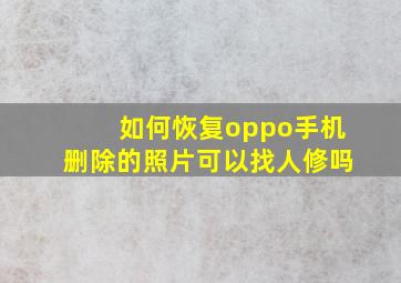 如何恢复oppo手机删除的照片可以找人修吗