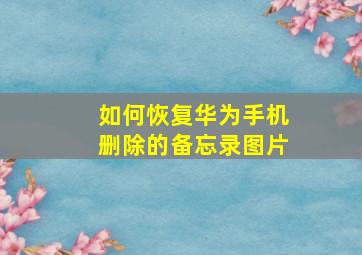 如何恢复华为手机删除的备忘录图片