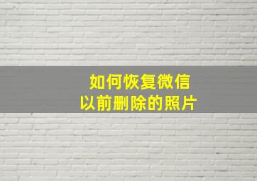 如何恢复微信以前删除的照片