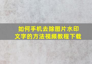 如何手机去除图片水印文字的方法视频教程下载