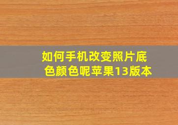 如何手机改变照片底色颜色呢苹果13版本