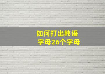 如何打出韩语字母26个字母