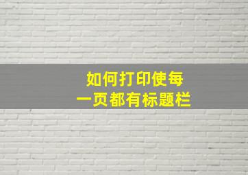 如何打印使每一页都有标题栏