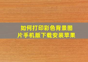 如何打印彩色背景图片手机版下载安装苹果